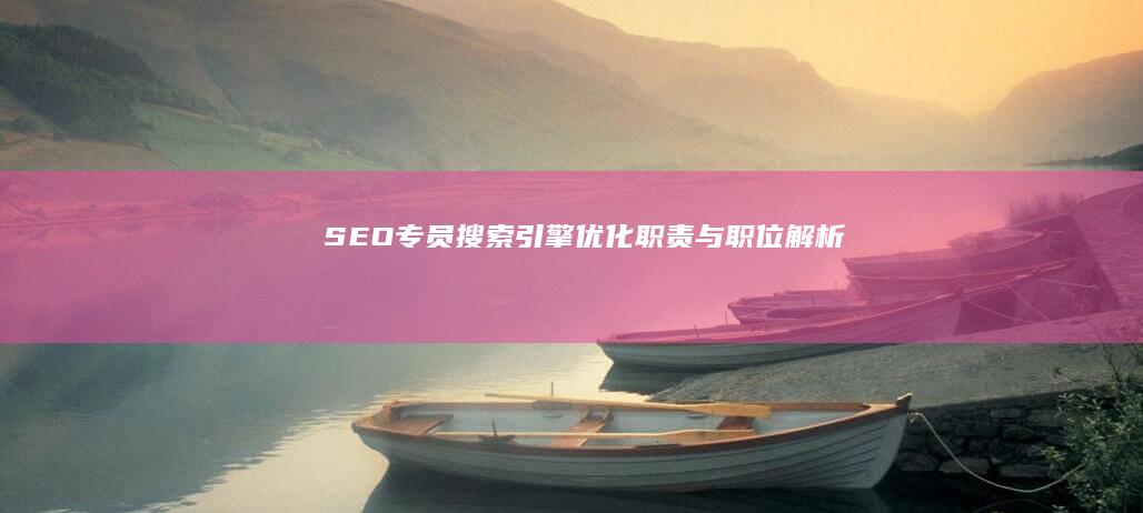 SEO专员：搜索引擎优化职责与职位解析