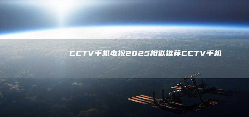 CCTV手机电视2025相似推荐CCTV手机电视「CCTV手机电视2025相似推荐」